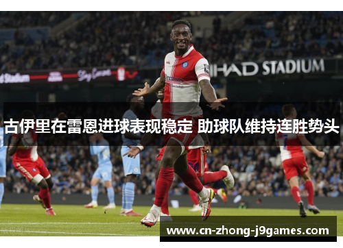 古伊里在雷恩进球表现稳定 助球队维持连胜势头 古伊里在雷恩进球表现稳定 助球队维持连胜势头