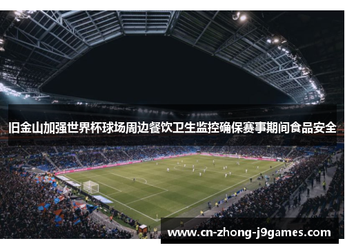 旧金山加强世界杯球场周边餐饮卫生监控确保赛事期间食品安全