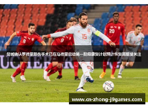 曼城确认罗德里膝伤手术已在马德里启动第一阶段康复计划预计恢复周期受关注