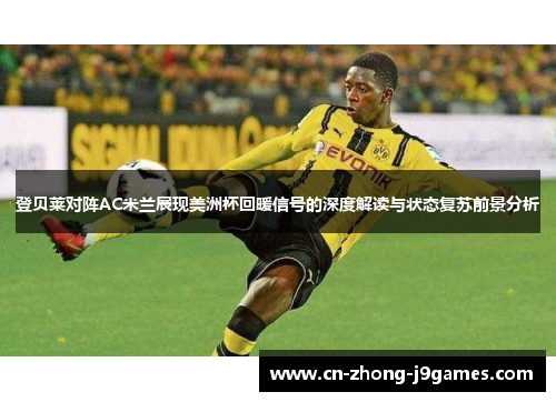 登贝莱对阵AC米兰展现美洲杯回暖信号的深度解读与状态复苏前景分析 登贝莱对阵AC米兰展现美洲杯回暖信号的深度解读与状态复苏前景分析