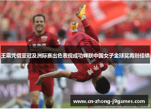 王霜凭借亚冠及洲际赛出色表现成功蝉联中国女子金球奖再创佳绩 王霜凭借亚冠及洲际赛出色表现成功蝉联中国女子金球奖再创佳绩