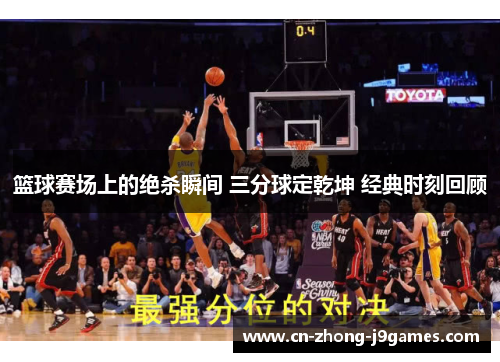篮球赛场上的绝杀瞬间 三分球定乾坤 经典时刻回顾 篮球赛场上的绝杀瞬间 三分球定乾坤 经典时刻回顾