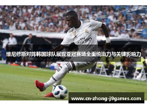 维尼修斯对阵韩国球队展现亚冠赛场全面统治力与关键影响力