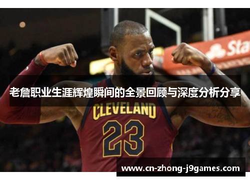 老詹职业生涯辉煌瞬间的全景回顾与深度分析分享