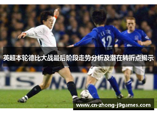 英超本轮德比大战最后阶段走势分析及潜在转折点揭示