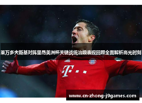 莱万多夫斯基对阵里昂美洲杯关键战统治级表现回顾全面解析高光时刻