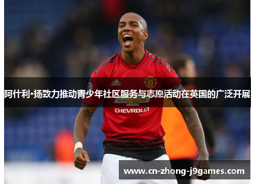 阿什利·扬致力推动青少年社区服务与志愿活动在英国的广泛开展 阿什利·扬致力推动青少年社区服务与志愿活动在英国的广泛开展
